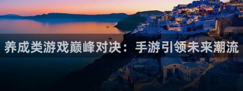 沐鸣2平台代理注册：养成类游戏巅峰对决：手游引领未来潮流
