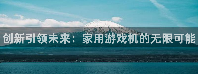 沐鸣2开户地址：创新引领未来：家用游戏机的无限可能