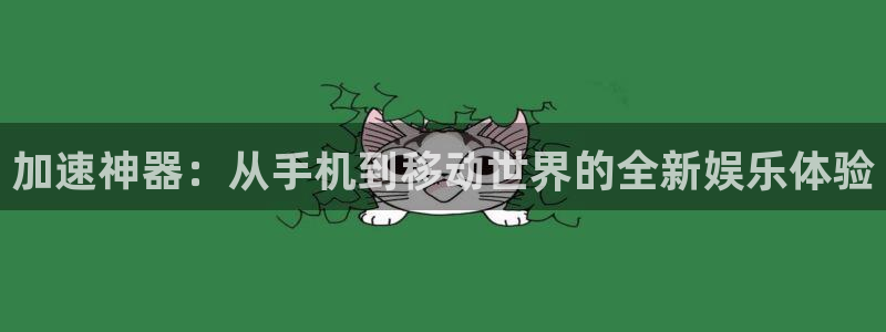 沐鸣2登录步骤：加速神器：从手机到移动世界的全新娱乐体验