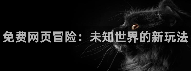 沐鸣2登录官网：免费网页冒险：未知世界的新玩法
